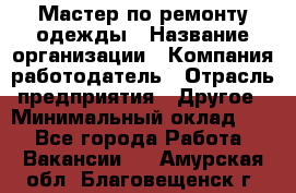 Мастер по ремонту одежды › Название организации ­ Компания-работодатель › Отрасль предприятия ­ Другое › Минимальный оклад ­ 1 - Все города Работа » Вакансии   . Амурская обл.,Благовещенск г.